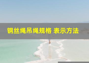 钢丝绳吊绳规格 表示方法